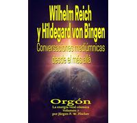 Wilhelm Reich y Hildegard von Bingen - Conversaciones mediúmnicas desde el más allá: Orgón La energía vital cósmica Volumen 7