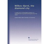 Wilkes-Barré, the diamond city: a study of its remarkable progress as indicated by its growth during the last five years