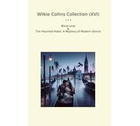 Wilkie Collins Collection (XVI): Blind Love Haunted Hotel Mystery Modern Venice (Top Classics)