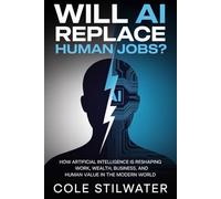 Will AI Replace Human Jobs?: How Artificial Intelligence Is Reshaping Work, Wealth, Business, and Human Value in the Modern World