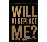 Will AI Replace Me?: Or Can I Live With It - A Clear Look at What AI Changes and What It Doesn’t (The Exploration Chat Series)