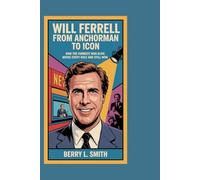 Will Ferrell: From Anchorman to Icon: How the Funniest Man Alive Broke Every Rule and Still Won