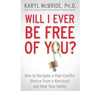Will I Ever Be Free of You?: How to Navigate a High-Conflict Divorce from a Narcissist and Heal Your Family