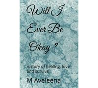 Will I Ever Be Okay ?: A story of healing, love and survival