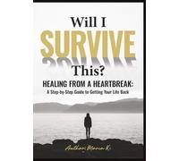 Will I Survive This?: Healing from a Heartbreak: A Step-by-Step Guide to Getting Your Life Back