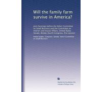 Will the family farm survive in America?: Joint hearings before the Select Committee on Small Business and the Committee on Interior and Insular ... Congress, first session: Volume 7