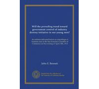 Will the prevailing trend toward government control of industry destroy initiative in our young men?: An address delivered before an assemblage of ... Commerce on the evening of April 14th, 1915