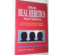 Will the Real Heretics Please Stand Up: A New Look at Today's Evangelical Church in the Light of Early Christianity