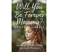 Will You Be My Forever Mommy?: A Journey of Faith, Family, and God’s Promises
