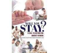 Will You Stay?: A Call to Action for Absent Fathers Aimed Like Arrows Toward Bountiful Lives