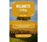 Willamette Valley Travel Guide 2025 - 2026: Exploring Wineries and Waterfalls, Cycling, Hiking, and Savoring Oregon’s Charm (Journeys of Desire and Discovery)