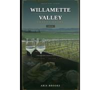 WILLAMETTE VALLEY TRAVEL GUIDE 2026: Discover Oregon's Premier Wine Country with Scenic Drives, Award-Winning Wineries, Charming Small Towns, Outdoor ... and Hidden Gems (Travel Destinations)
