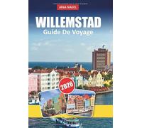 WILLEMSTAD GUIDE DE VOYAGE 2026: Itinéraires d'initiés, secrets locaux et vues à couper le souffle pour découvrir la capitale de Curaçao comme jamais auparavant