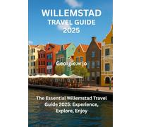 WILLEMSTAD TRAVEL GUIDE 2025: The Essential Willemstad Travel Guide 2025: Experience, Explore, Enjoy