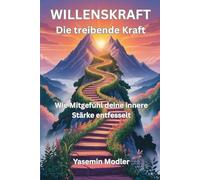 WILLENSKRAFT Die treibende Kraft: Wie Mitgefühl deine innere Stärke entfesselt - Ein Leitfaden zur Transformation deiner Willenskraft