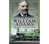 William Adams: His Life and Locomotives: A Life in Engineering 1823-1904
