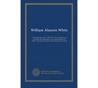 William Alanson White: the Washington years, 1903-1937 : the contributions to psychiatry, psychoanalysis, and mental health by Dr. White while superintendent of Saint Elizabeths Hospital