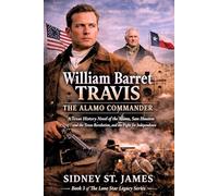 William Barret Travis - The Alamo Commander: A Texas History Novel of the Alamo, Sam Houston and the Texas Revolution, and the Fight for Independence (The Lone Star Legacy Series)