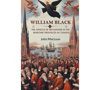 William Black The Apostle of Methodism in the Maritime Provinces of Canada
