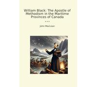 William Black: The Apostle of Methodism in the Maritime Provinces of Canada (Classic Books)