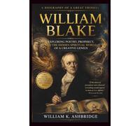 William Blake: A Biography of a Great Thinker: Exploring Poetry, Prophecy, and the Hidden Spiritual World of a Creative Genius