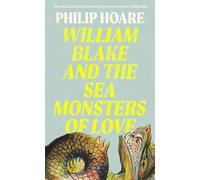William Blake and The Sea Monsters of Love: A Sunday Times Book of the Year Exploring the Legacy of a Visionary Artist