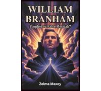 William Branham: Prophet or False Messiah?: The Untold Story Behind His Miracles, Teachings, and Controversial Legacy