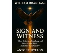 William Branham: Sign and Witness: How Scripture, Prophecy, and Supernatural Signs Illuminate His Ministry (When Heaven Invades Earth: The Impacts of Taking the Kingdom of God Seriously)
