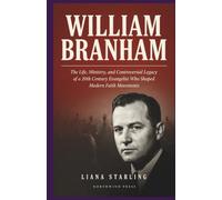 WILLIAM BRANHAM: The Life, Ministry, and Controversial Legacy of a 20th Century Evangelist Who Shaped Modern Faith Movements