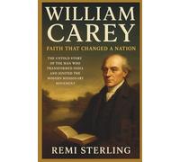 William Carey Faith That Changed a Nation: The Untold Story of the Man Who Transformed India and Ignited the Modern Missionary Movement (Chronicles of Missionaries)