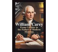 William Carey: From Cobbler to the Father of Modern Missions: A Biography of the Baptist Missionary to India Who Translated the Bible, Founded Serampore College, and Helped Shape Modern Missions