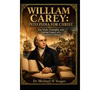 WILLIAM CAREY: INTO INDIA FOR CHRIST: The Trials, Triumphs, and Lasting Legacy of a Missionary Pioneer