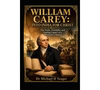 WILLIAM CAREY: INTO INDIA FOR CHRIST: The Trials, Triumphs, and Lasting Legacy of a Missionary Pioneer