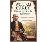 William Carey: Missionary, Scholar, Reformer: The Untold Story of the Man Who Transformed India’s Spiritual and Educational Landscape (Missionary Heroes of Faith)
