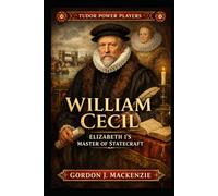 William Cecil: Elizabeth I’s Master of Statecraft (Tudor Power Players)
