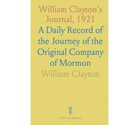 William Clayton's Journal, 1921: A Daily Record of the Journey of the Original Company of Mormon
