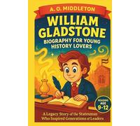 William Gladstone Biography for Young History Lovers: A Legacy Story of the Statesman Who Inspired Generations of Leaders (Extraordinary People in History for Kids)