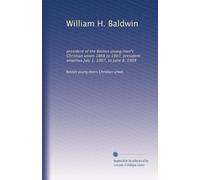 William H. Baldwin: president of the Boston young men's Christian union 1868 to 1907; president emeritus July 1, 1907, to June 8, 1909