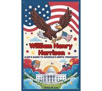 William Henry Harrison : A Kid’s Guide to America's Ninth President: An Exciting Story of Courage, Leadership, and Big Dreams (The Presidents of the United States)