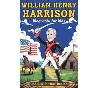 William Henry Harrison Biography for Kids: Inspiring Story of ‘Old Tippecanoe’ and the Road to the White House for Young Readers (Bright Future Kids Series)