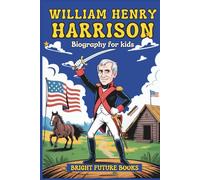 William Henry Harrison Biography for Kids: Inspiring Story of ‘Old Tippecanoe’ and the Road to the White House for Young Readers (Bright Future Kids Series)