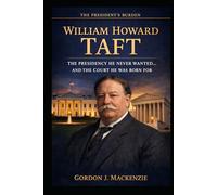 William Howard Taft: The Presidency He Never Wanted… And the Court He Was Born For (The President’s Burden)