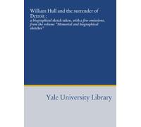 William Hull and the surrender of Detroit :: a biographical sketch taken, with a few omissions, from the volume "Memorial and biographical sketches"