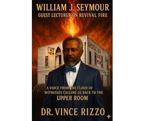 William J. Seymour: Guest Lecturer on Revival Fire.: A Voice from the Cloud of Witnesses Calling Us Back to the Upper Room.