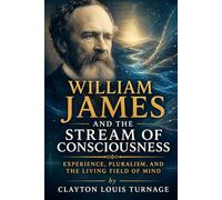 William James and the Stream of Consciousness: Experience, Pluralism, and the Living Field of Mind: 11 (The Architects of the Unknown: Scientists' Hidden Mystical Beliefs Revealed)