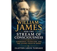 William James and the Stream of Consciousness: Experience, Pluralism, and the Living Field of Mind (The Architects of the Unknown: Scientists' Hidden Mystical Beliefs Revealed)