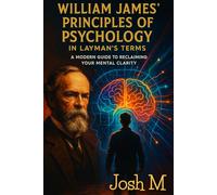 William James' Principles of Psychology in Layman's Terms: A Modern Guide to Reclaiming Your Mental Clarity