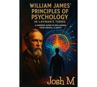 William James' Principles of Psychology in Layman's Terms: A Modern Guide to Reclaiming Your Mental Clarity