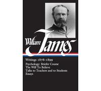 William James: Writings 1878-1899 (LOA #58): Psychology: Briefer Course / The Will to Believe / Talks to Teachers and to Students / Essays (Library of America William James Edition)