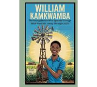 William Kamkwamba: The Young Genius Who Sparked Change with Wind: His Journey Through 2025